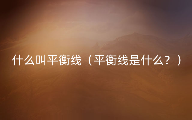 什么叫平衡线（平衡线是什么？）