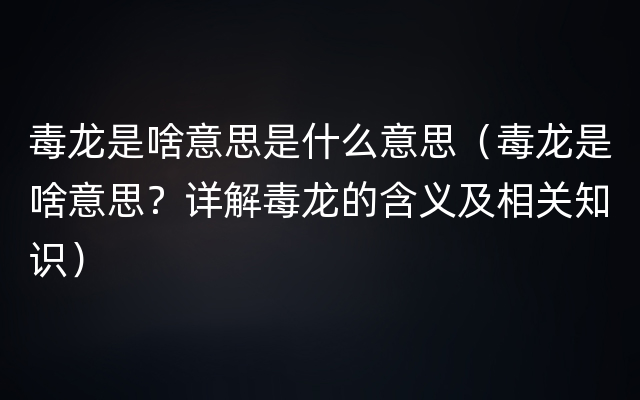 毒龙是啥意思是什么意思（毒龙是啥意思？详解毒龙的含义及相关知识）