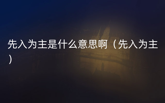 先入为主是什么意思啊（先入为主）