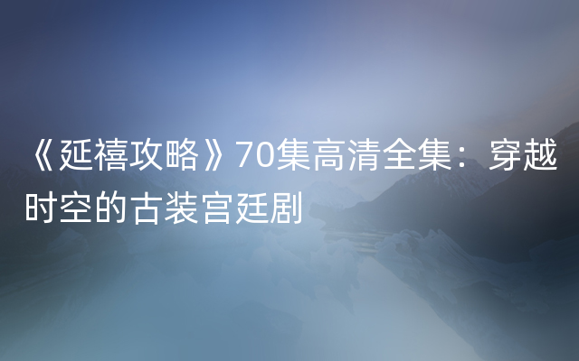 《延禧攻略》70集高清全集：穿越时空的古装宫廷剧