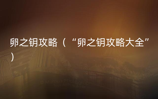 卵之钥攻略（“卵之钥攻略大全”）