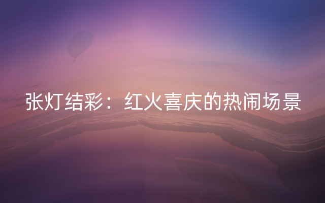 张灯结彩：红火喜庆的热闹场景