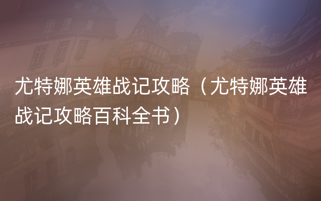 尤特娜英雄战记攻略（尤特娜英雄战记攻略百科全书）
