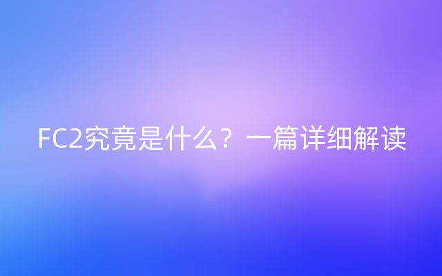 FC2究竟是什么？一篇详细解读