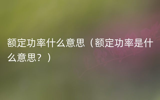 额定功率什么意思（额定功率是什么意思？）