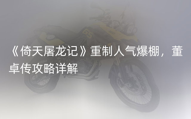 《倚天屠龙记》重制人气爆棚，董卓传攻略详解
