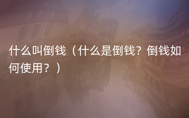 什么叫倒钱（什么是倒钱？倒钱如何使用？）