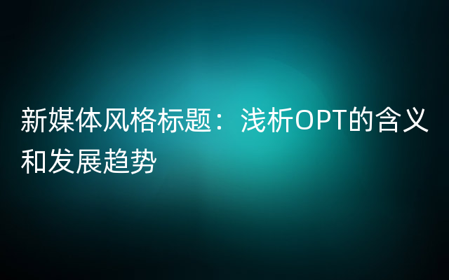 新媒体风格标题：浅析OPT的含义和发展趋势