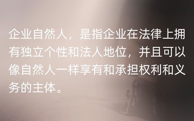 企业自然人，是指企业在法律上拥有独立个性和法人地位，并且可以像自然人一样享有和承担权利和义务的主体。