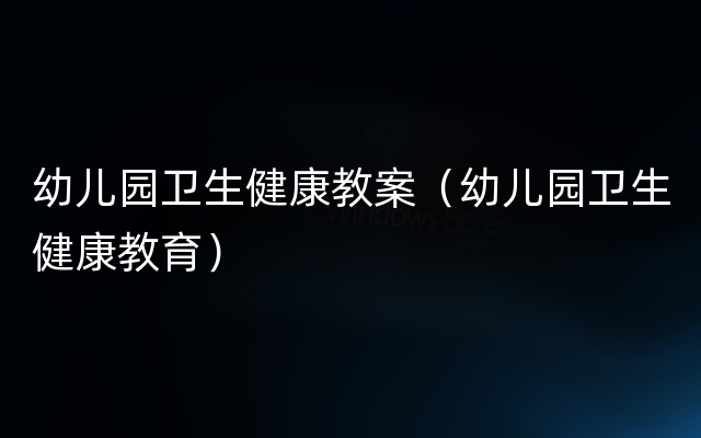 幼儿园卫生健康教案（幼儿园卫生健康教育）