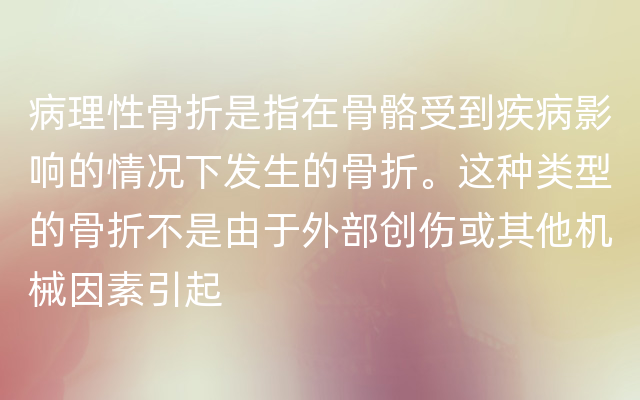 病理性骨折是指在骨骼受到疾病影响的情况下发生的骨折。这种类型的骨折不是由于外部创伤或其他机械因素引起