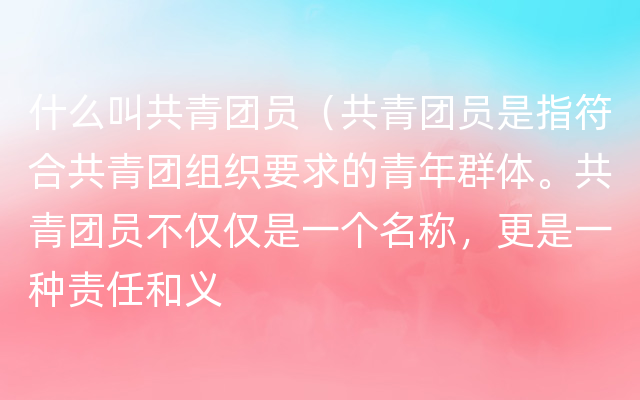 什么叫共青团员（共青团员是指符合共青团组织要求的青年群体。共青团员不仅仅是一个名称，更是一种责任和义