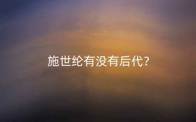 施世纶有没有后代？