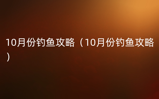 10月份钓鱼攻略（10月份钓鱼攻略）
