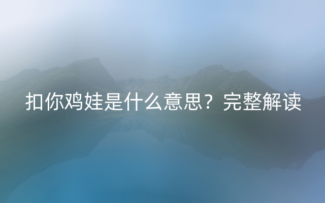 扣你鸡娃是什么意思？完整解读