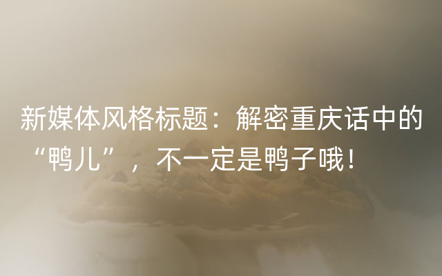 新媒体风格标题：解密重庆话中的“鸭儿”，不一定是鸭子哦！