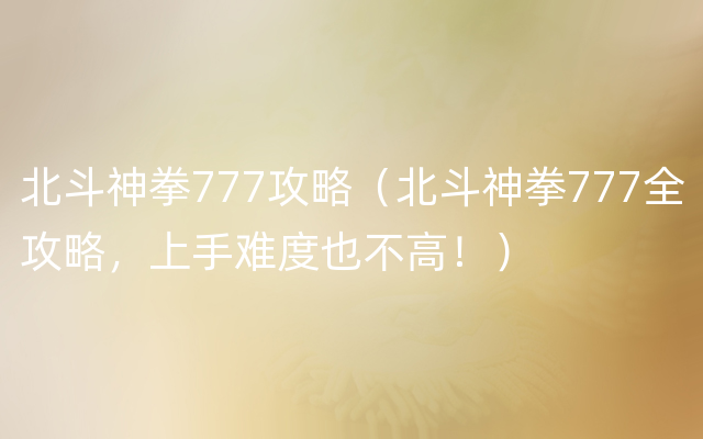 北斗神拳777攻略（北斗神拳777全攻略，上手难度也不高！）