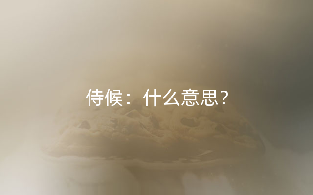 侍候：什么意思？