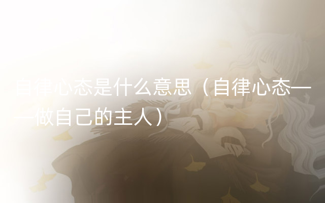 自律心态是什么意思（自律心态——做自己的主人）