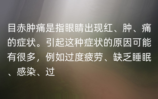 目赤肿痛是指眼睛出现红、肿、痛的症状。引起这种症状的原因可能有很多，例如过度疲劳、缺乏睡眠、感染、过