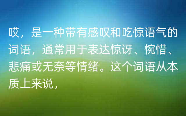 哎，是一种带有感叹和吃惊语气的词语，通常用于表达惊讶、惋惜、悲痛或无奈等情绪。这个词语从本质上来说，