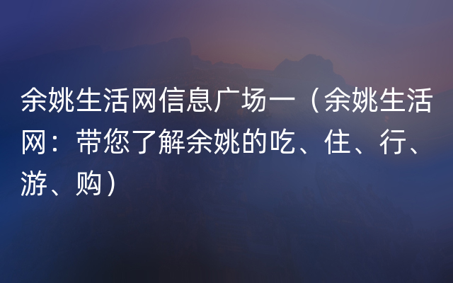 余姚生活网信息广场一（余姚生活网：带您了解余姚的吃、住、行、游、购）