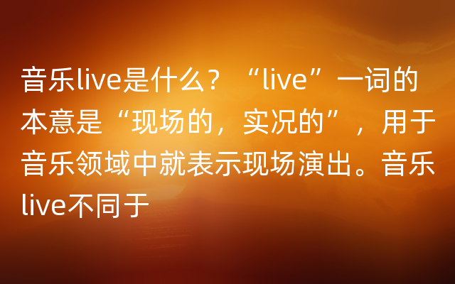音乐live是什么？“live”一词的本意是“现场的，实况的”，用于音乐领域中就表示现场演出。音乐live不同于