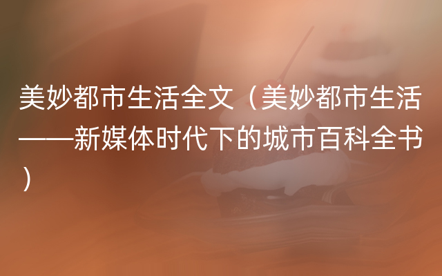 美妙都市生活全文（美妙都市生活——新媒体时代下的城市百科全书）