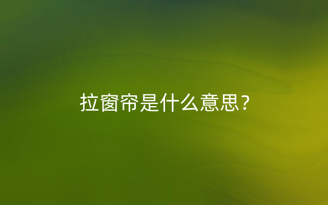 拉窗帘是什么意思？