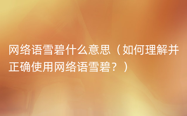 网络语雪碧什么意思（如何理解并正确使用网络语雪碧？）