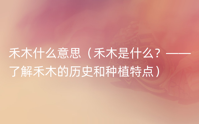 禾木什么意思（禾木是什么？——了解禾木的历史和种植特点）
