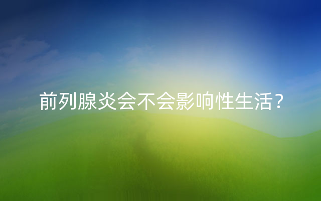 前列腺炎会不会影响性生活？