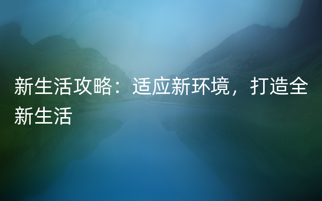 新生活攻略：适应新环境，打造全新生活