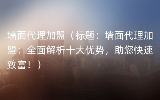 墙面代理加盟（标题：墙面代理加盟：全面解析十大优势，助您快速致富！）