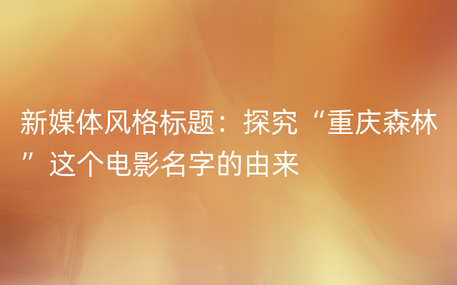 新媒体风格标题：探究“重庆森林”这个电影名字的由来