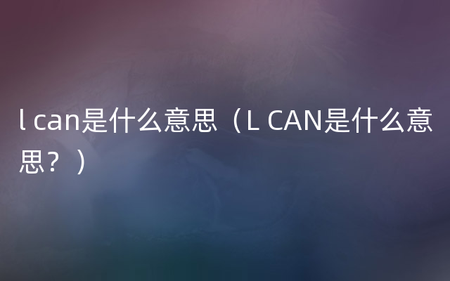 l can是什么意思（L CAN是什么意思？）