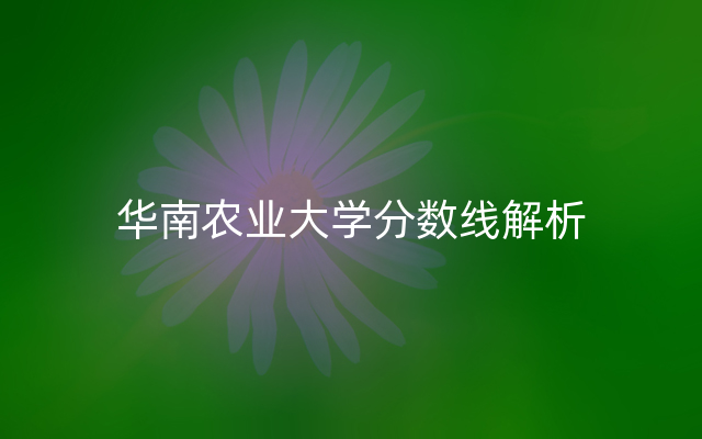 华南农业大学分数线解析