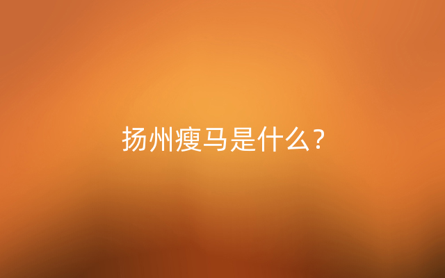 扬州瘦马是什么？