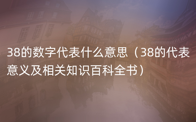 38的数字代表什么意思（38的代表意义及相关知识百科全书）