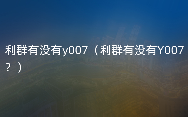利群有没有y007（利群有没有Y007？）