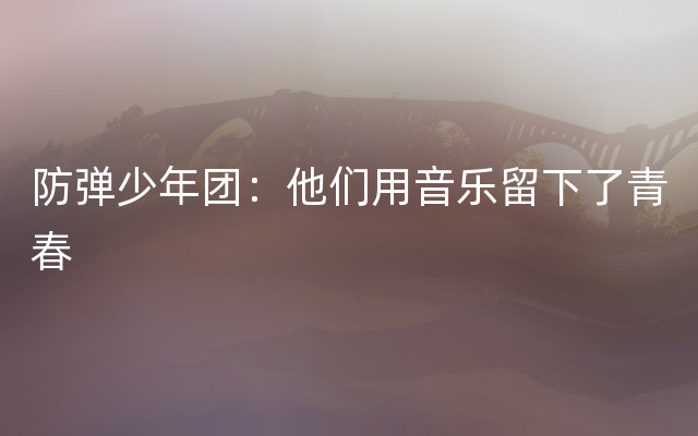 防弹少年团：他们用音乐留下了青春