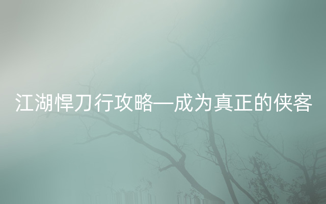 江湖悍刀行攻略—成为真正的侠客