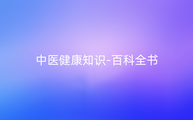 中医健康知识-百科全书