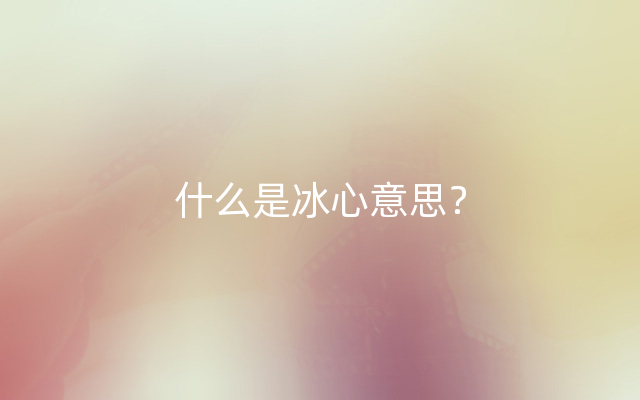 什么是冰心意思？