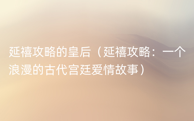 延禧攻略的皇后（延禧攻略：一个浪漫的古代宫廷爱情故事）