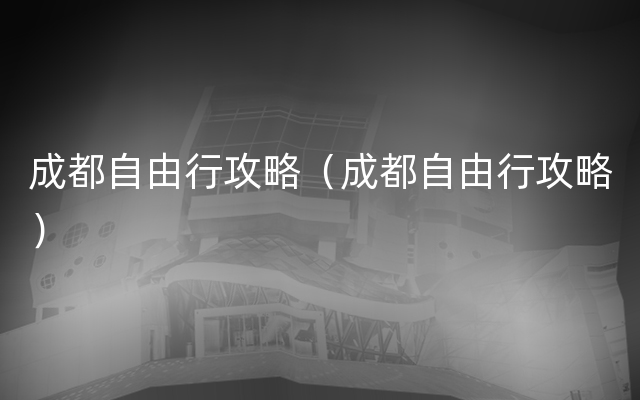 成都自由行攻略（成都自由行攻略）