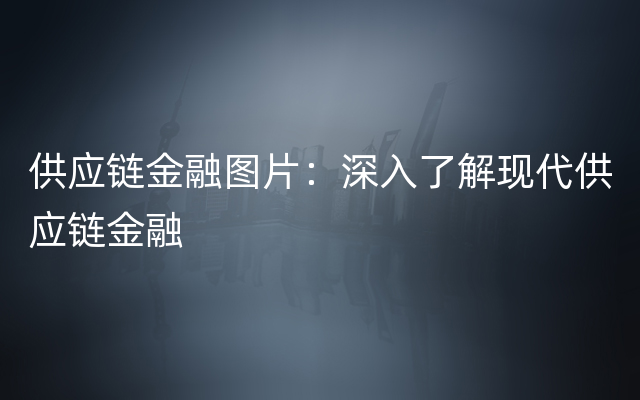 供应链金融图片：深入了解现代供应链金融