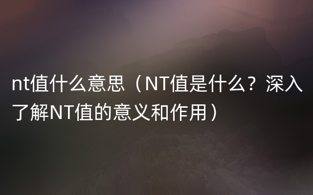 nt值什么意思（NT值是什么？深入了解NT值的意义和作用）