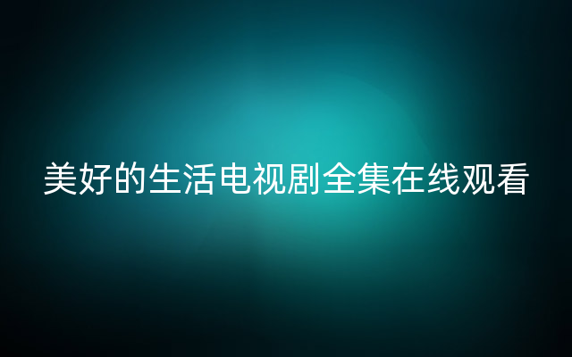 美好的生活电视剧全集在线观看