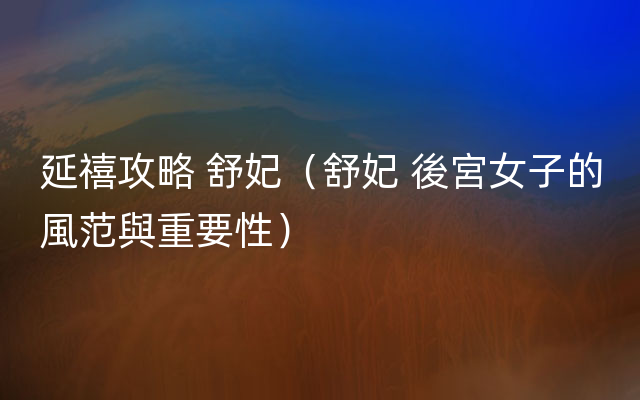 延禧攻略 舒妃（舒妃 後宮女子的風范與重要性）